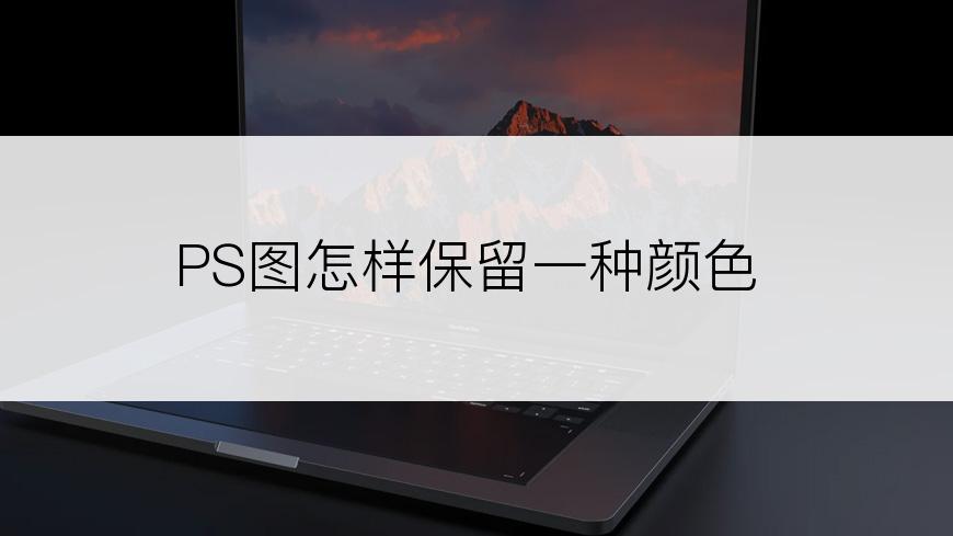 PS图怎样保留一种颜色