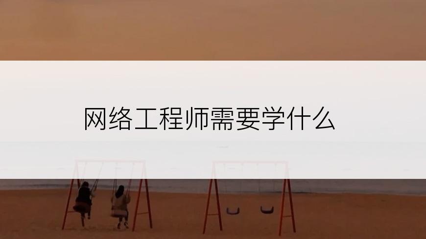网络工程师需要学什么