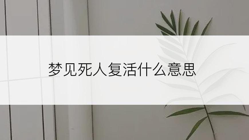 梦见死人复活什么意思