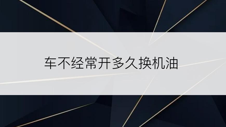 车不经常开多久换机油
