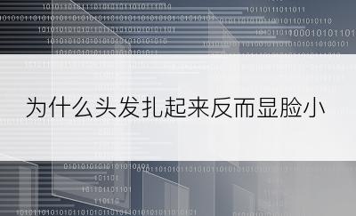 为什么头发扎起来反而显脸小