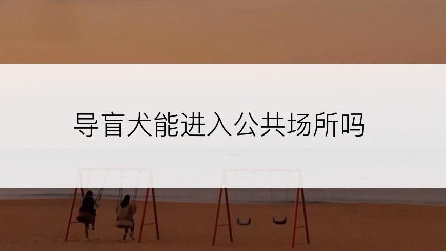 导盲犬能进入公共场所吗