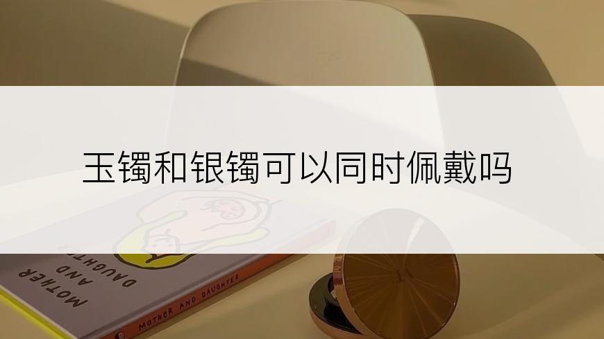 玉镯和银镯可以同时佩戴吗