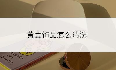 黄金饰品怎么清洗
