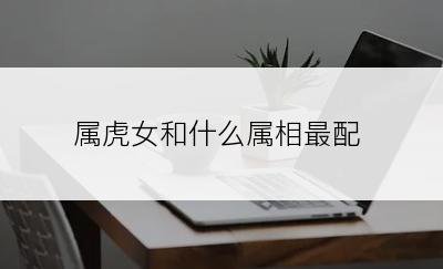 属虎女和什么属相最配