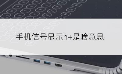 手机信号显示h+是啥意思