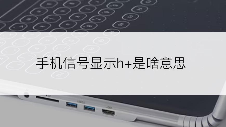 手机信号显示h+是啥意思