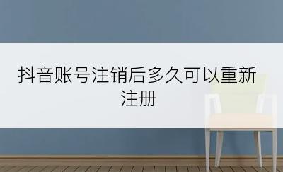 抖音账号注销后多久可以重新注册