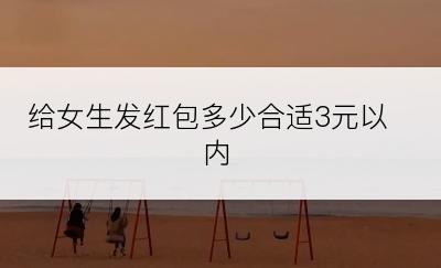 给女生发红包多少合适3元以内