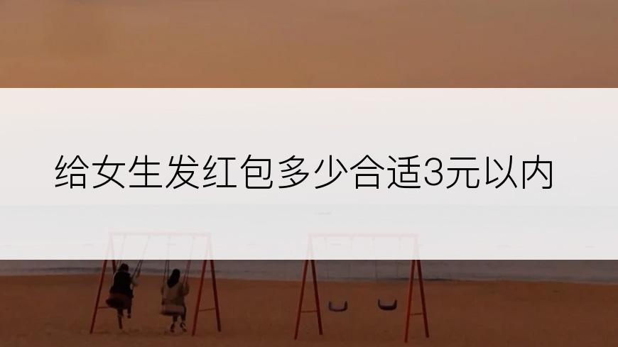 给女生发红包多少合适3元以内
