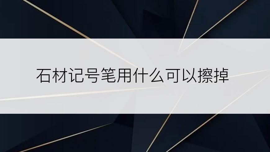 石材记号笔用什么可以擦掉