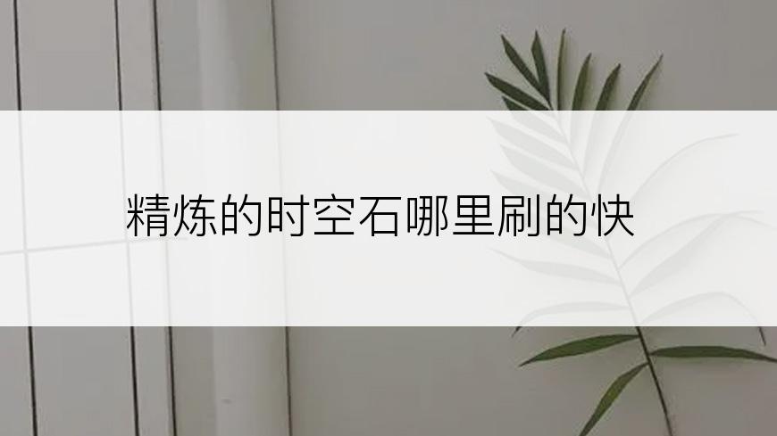 精炼的时空石哪里刷的快