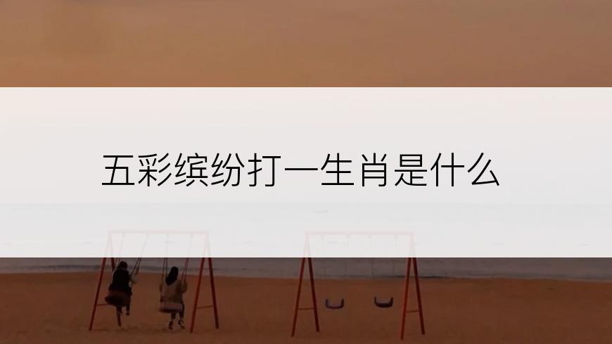五彩缤纷打一生肖是什么