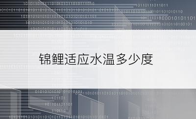 锦鲤适应水温多少度
