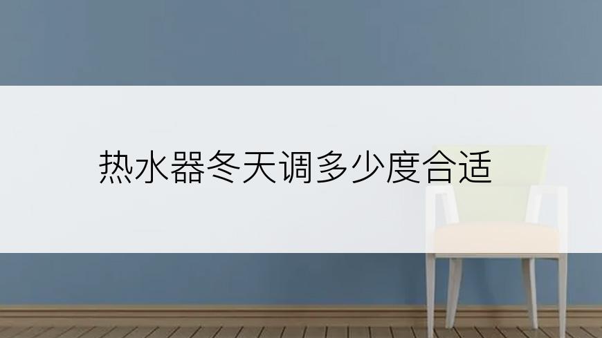 热水器冬天调多少度合适