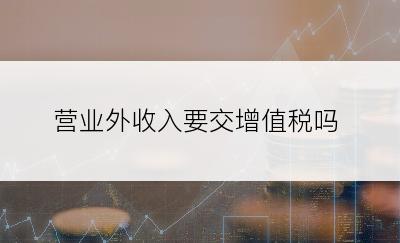 营业外收入要交增值税吗