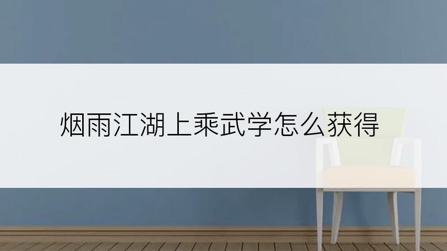 烟雨江湖上乘武学怎么获得