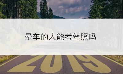 晕车的人能考驾照吗