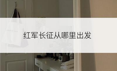 红军长征从哪里出发