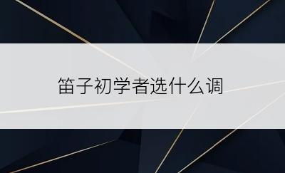 笛子初学者选什么调
