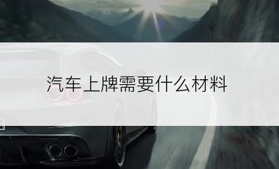 汽车上牌需要什么材料