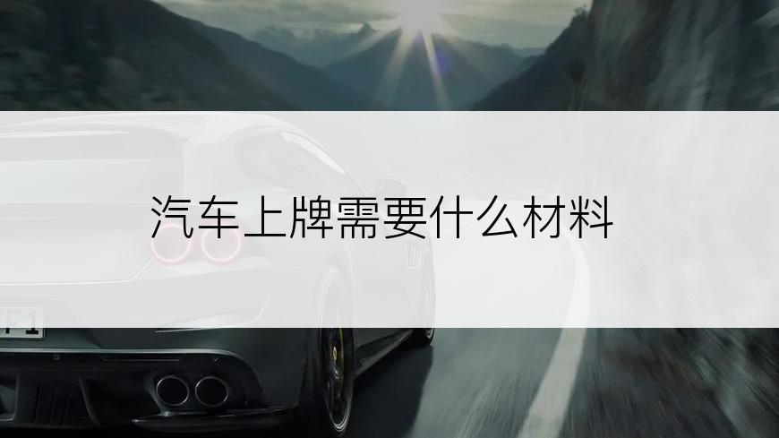 汽车上牌需要什么材料