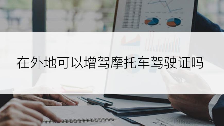 在外地可以增驾摩托车驾驶证吗