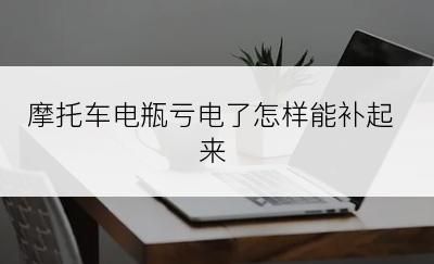 摩托车电瓶亏电了怎样能补起来