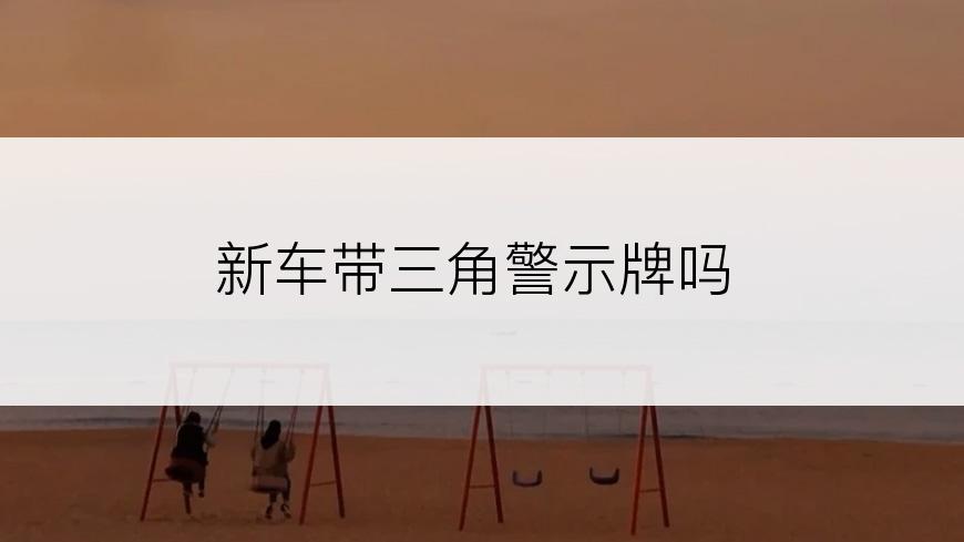 新车带三角警示牌吗