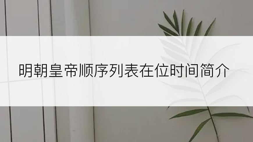 明朝皇帝顺序列表在位时间简介