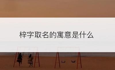 梓字取名的寓意是什么