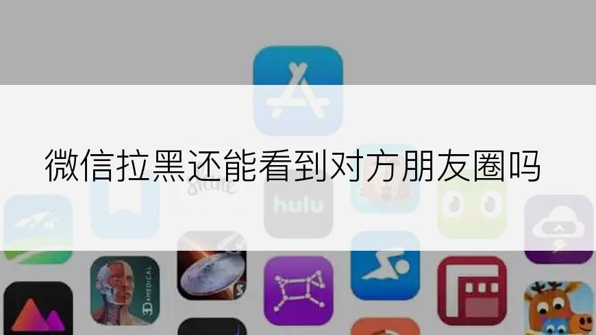 微信拉黑还能看到对方朋友圈吗
