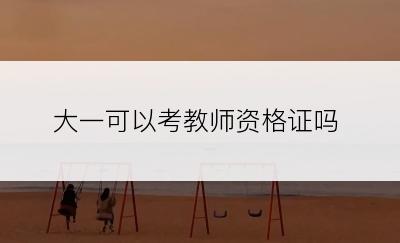 大一可以考教师资格证吗