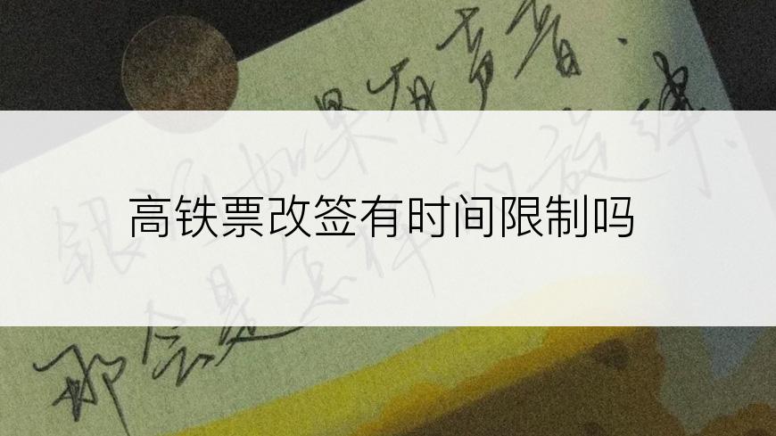 高铁票改签有时间限制吗