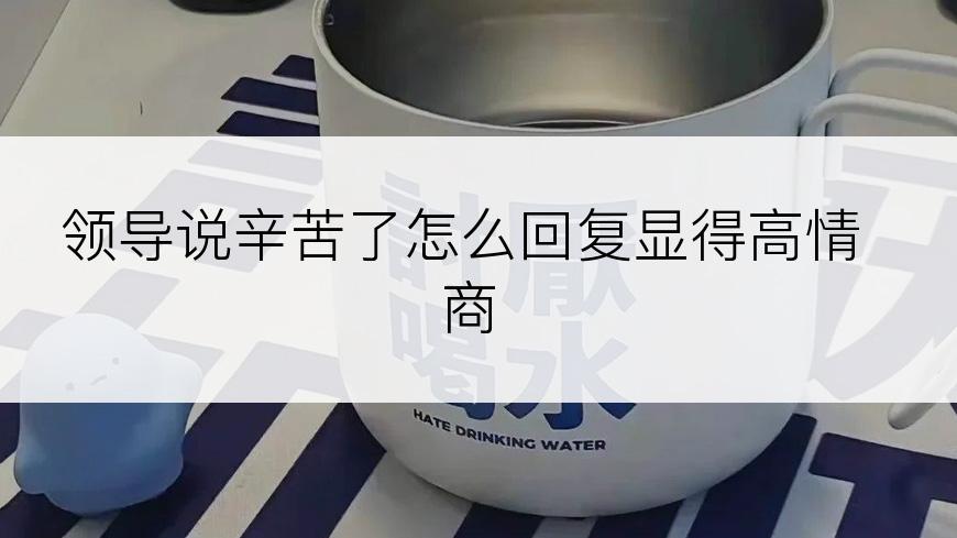 领导说辛苦了怎么回复显得高情商