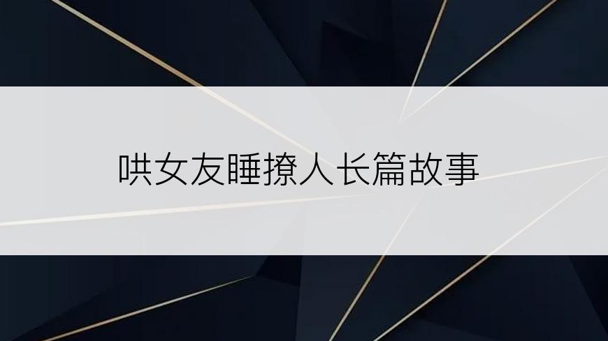 哄女友睡撩人长篇故事