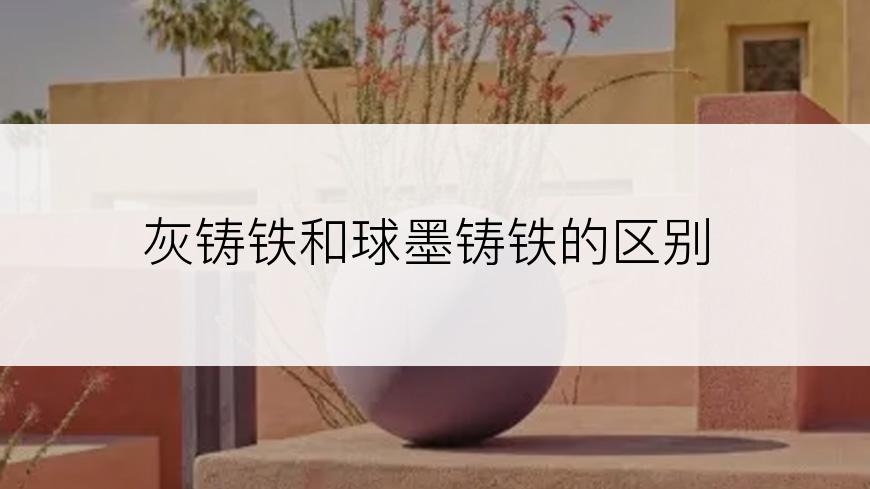 灰铸铁和球墨铸铁的区别