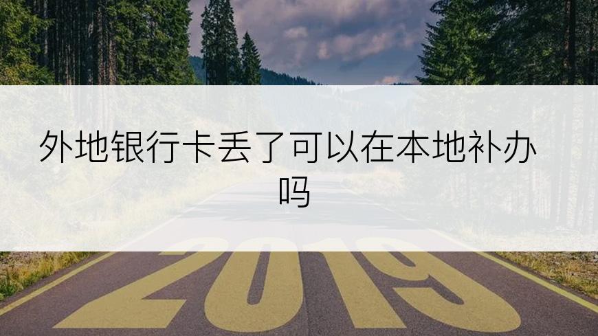 外地银行卡丢了可以在本地补办吗