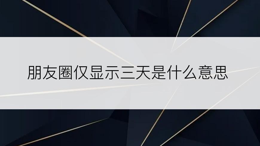 朋友圈仅显示三天是什么意思