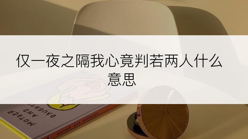仅一夜之隔我心竟判若两人什么意思