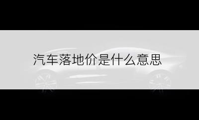 汽车落地价是什么意思