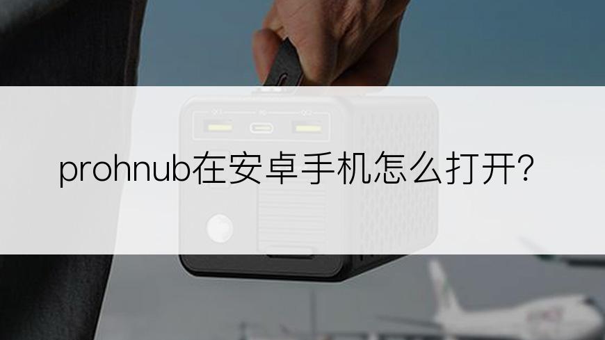 prohnub在安卓手机怎么打开？