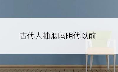 古代人抽烟吗明代以前