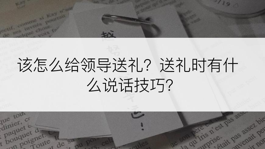 该怎么给领导送礼？送礼时有什么说话技巧？