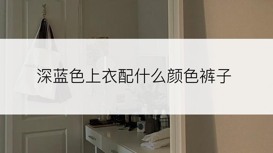 深蓝色上衣配什么颜色裤子
