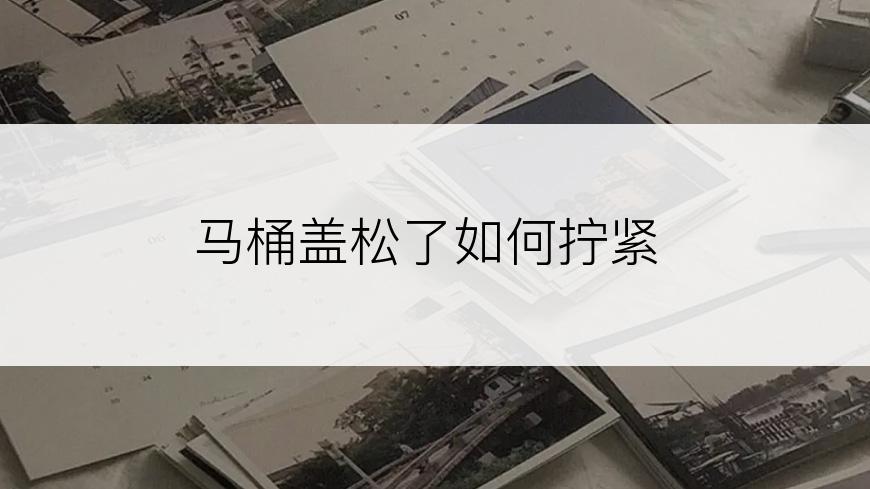 马桶盖松了如何拧紧