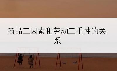商品二因素和劳动二重性的关系