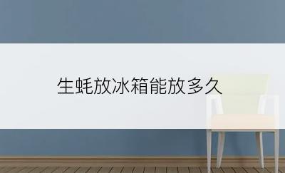 生蚝放冰箱能放多久