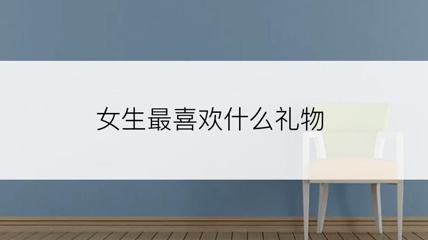 女生最喜欢什么礼物