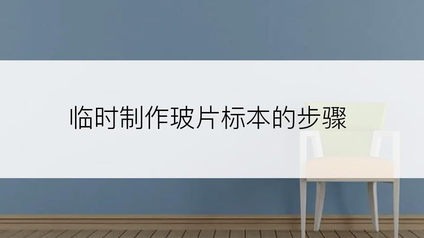 临时制作玻片标本的步骤